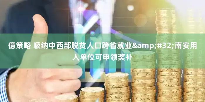 億策略 吸纳中西部脱贫人口跨省就业&#32;南安用人单位可申领奖补