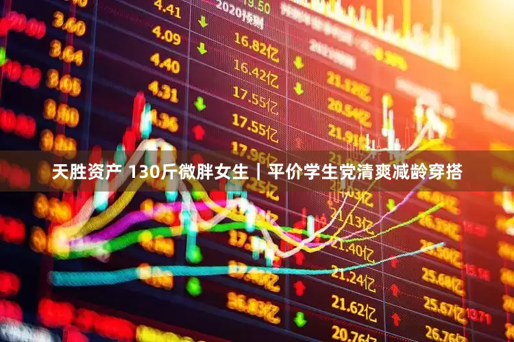天胜资产 130斤微胖女生｜平价学生党清爽减龄穿搭