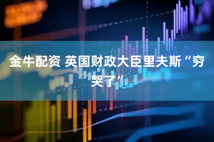 金牛配资 英国财政大臣里夫斯“穷哭了”