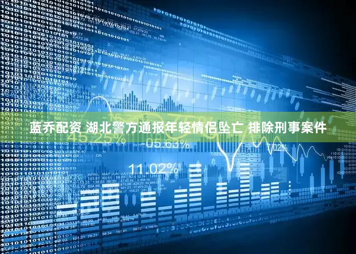 蓝乔配资 湖北警方通报年轻情侣坠亡 排除刑事案件