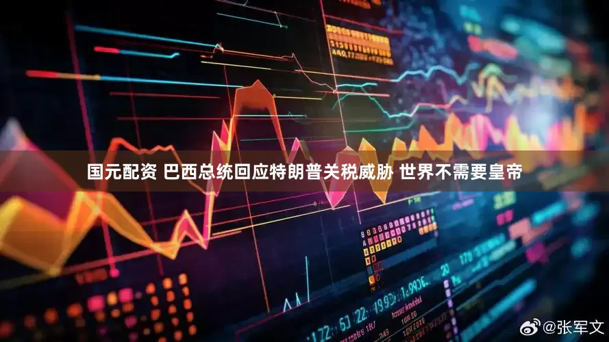 国元配资 巴西总统回应特朗普关税威胁 世界不需要皇帝