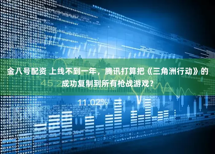 金八号配资 上线不到一年，腾讯打算把《三角洲行动》的成功复制到所有枪战游戏？
