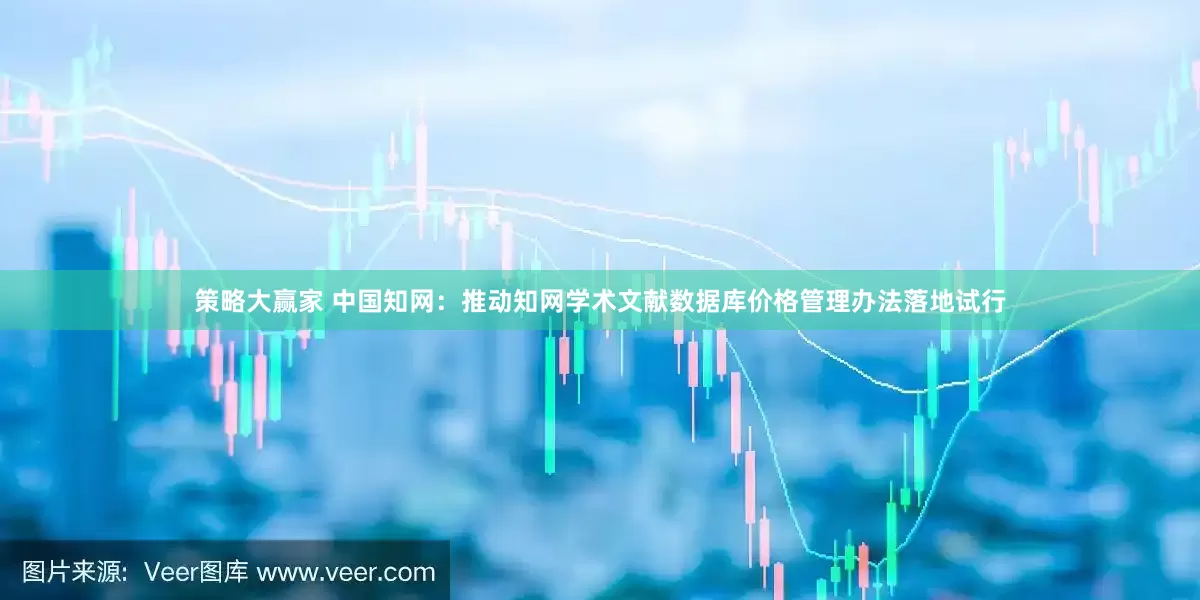 策略大赢家 中国知网：推动知网学术文献数据库价格管理办法落地试行