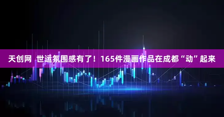 天创网  世运氛围感有了！165件漫画作品在成都“动”起来