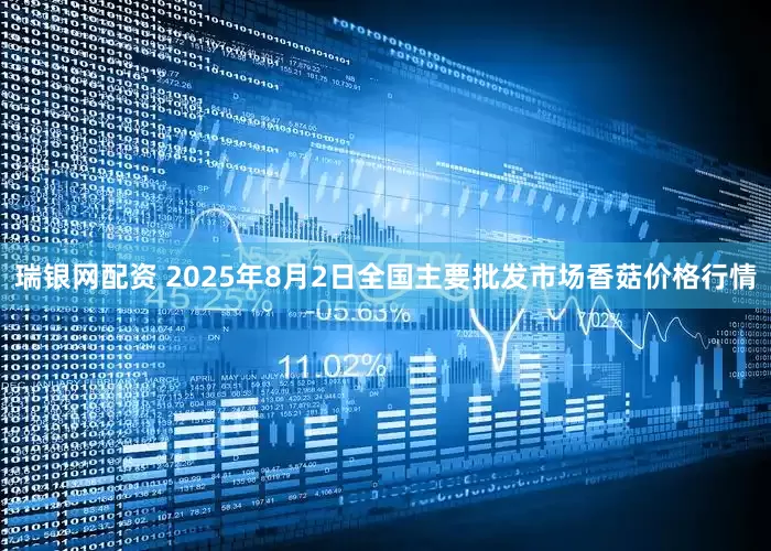 瑞银网配资 2025年8月2日全国主要批发市场香菇价格行情