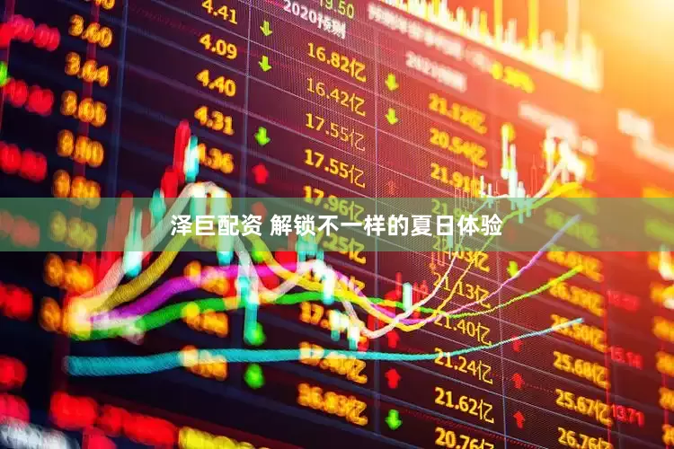 泽巨配资 解锁不一样的夏日体验