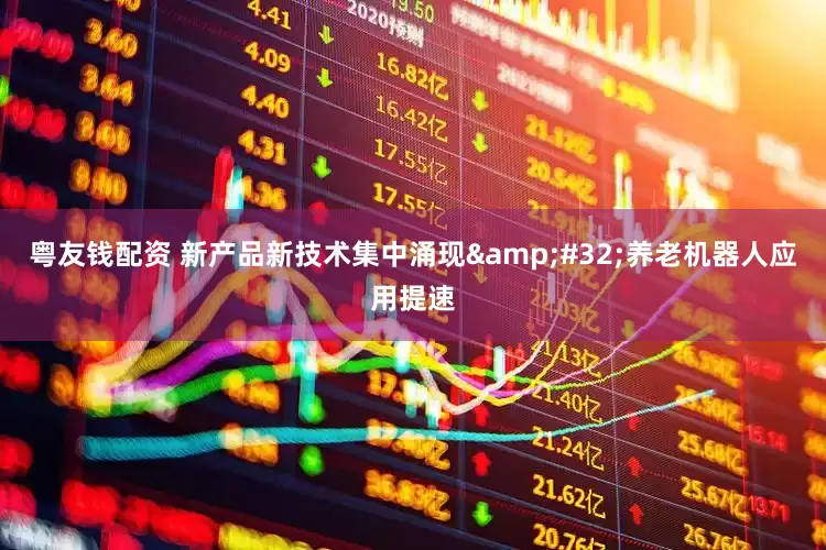 粤友钱配资 新产品新技术集中涌现 养老机器人应用提速