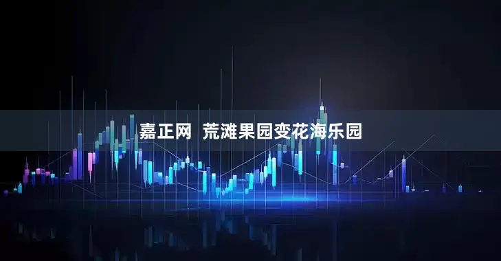 嘉正网  荒滩果园变花海乐园