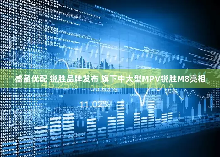 盛盈优配 锐胜品牌发布 旗下中大型MPV锐胜M8亮相