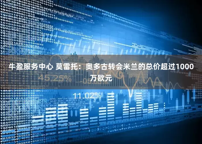 牛盈服务中心 莫雷托：奥多古转会米兰的总价超过1000万欧元