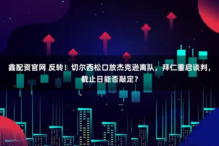 鑫配资官网 反转！切尔西松口放杰克逊离队，拜仁重启谈判，截止日能否敲定？