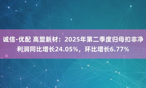 诚信-优配 高盟新材：2025年第二季度归母扣非净利润同比增长24.05%，环比增长6.77%