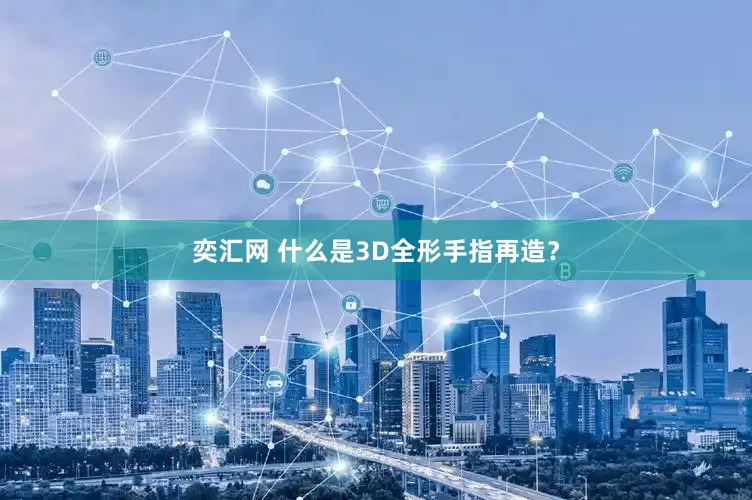 奕汇网 什么是3D全形手指再造？