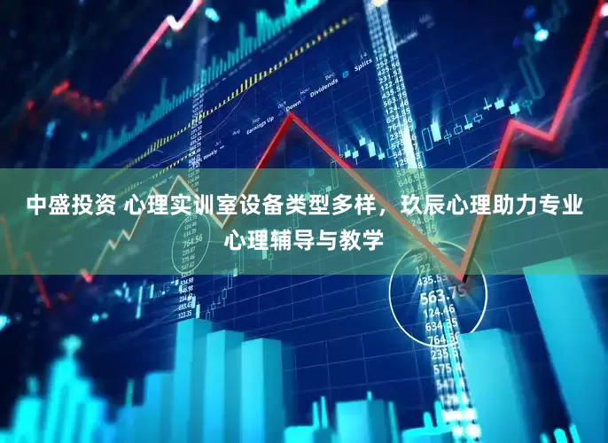 中盛投资 心理实训室设备类型多样，玖辰心理助力专业心理辅导与教学