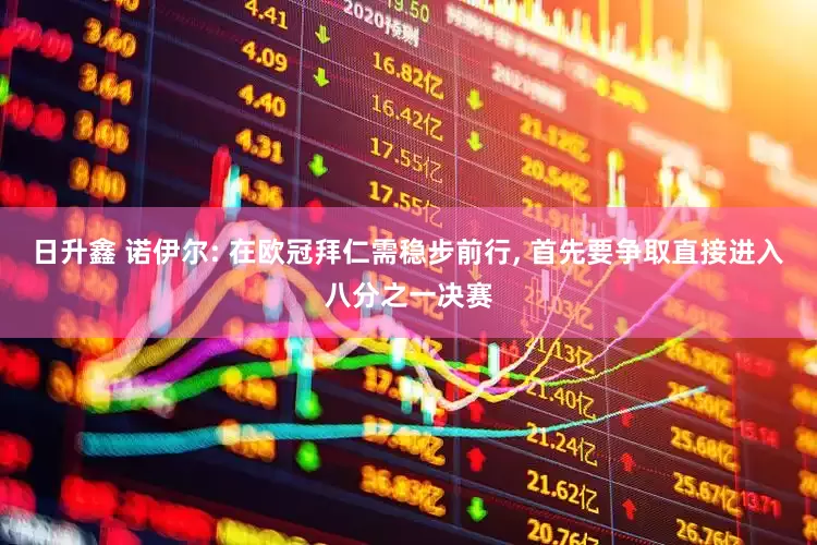 日升鑫 诺伊尔: 在欧冠拜仁需稳步前行, 首先要争取直接进入八分之一决赛
