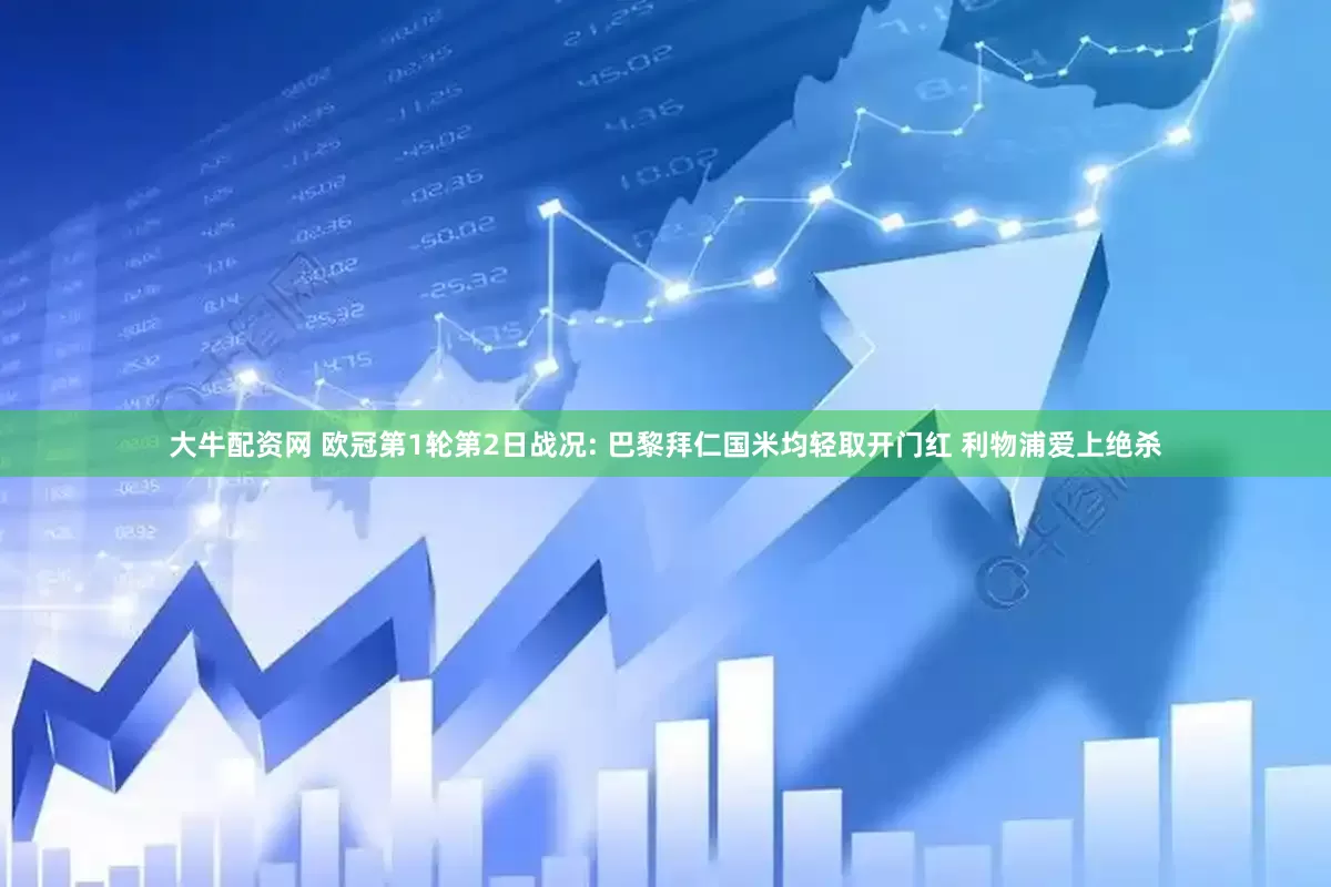 大牛配资网 欧冠第1轮第2日战况: 巴黎拜仁国米均轻取开门红 利物浦爱上绝杀