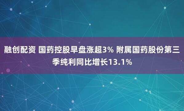 融创配资 国药控股早盘涨超3% 附属国药股份第三季纯利同比增长13.1%