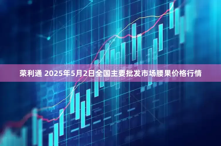 荣利通 2025年5月2日全国主要批发市场腰果价格行情