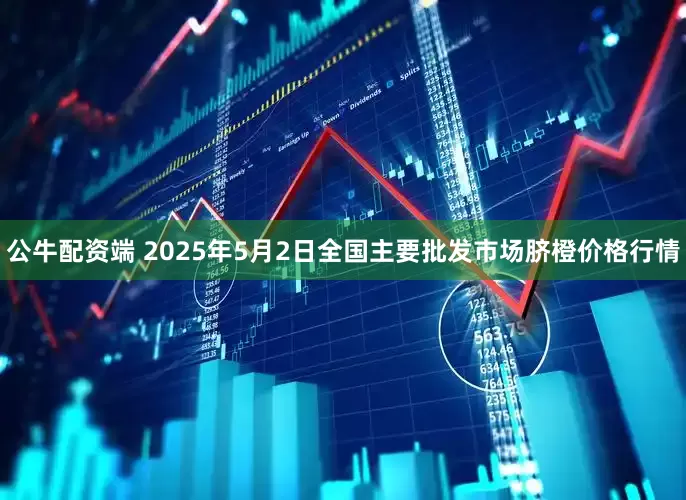 公牛配资端 2025年5月2日全国主要批发市场脐橙价格行情