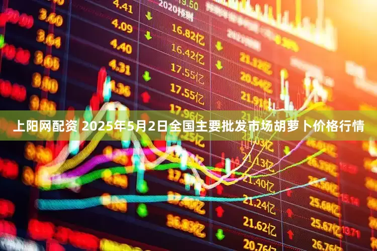 上阳网配资 2025年5月2日全国主要批发市场胡萝卜价格行情