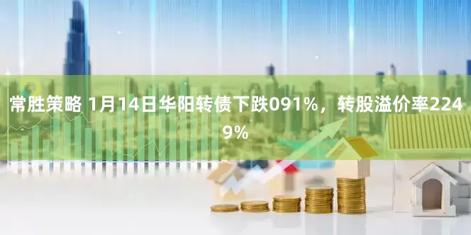 常胜策略 1月14日华阳转债下跌091%,转股溢价率2249%