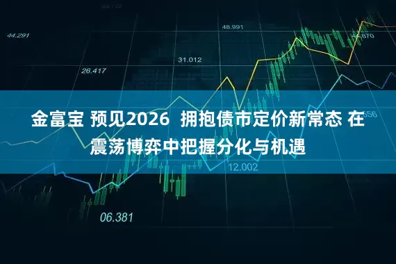 金富宝 预见2026  拥抱债市定价新常态 在震荡博弈中把握分化与机遇