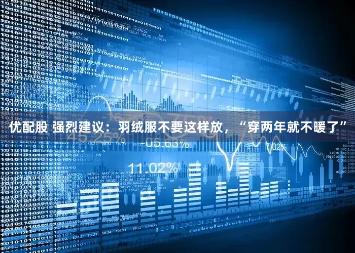 优配股 强烈建议：羽绒服不要这样放，“穿两年就不暖了”
