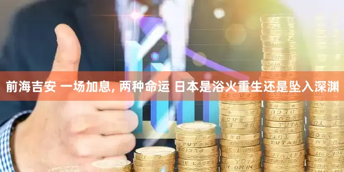 前海吉安 一场加息, 两种命运 日本是浴火重生还是坠入深渊