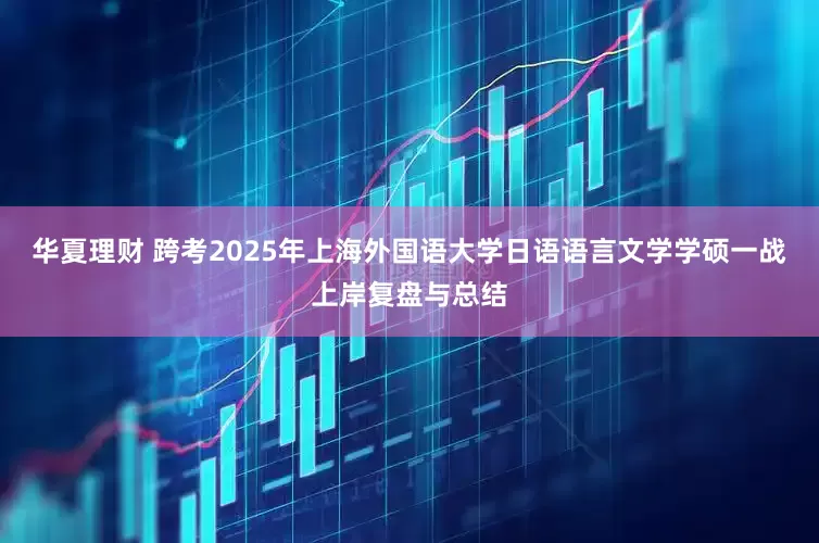 华夏理财 跨考2025年上海外国语大学日语语言文学学硕一战上岸复盘与总结
