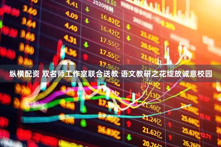 纵横配资 双名师工作室联合送教 语文教研之花绽放诚意校园
