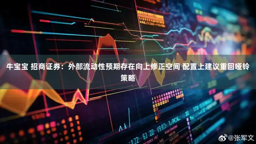 牛宝宝 招商证券:外部流动性预期存在向上修正空间 配置上建议重回哑铃策略