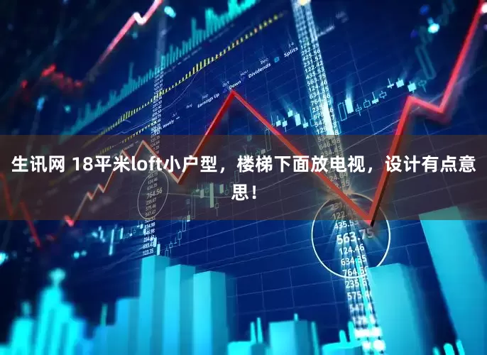 生讯网 18平米loft小户型,楼梯下面放电视,设计有点意思!