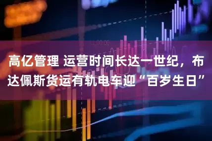 高亿管理 运营时间长达一世纪，布达佩斯货运有轨电车迎“百岁生日”