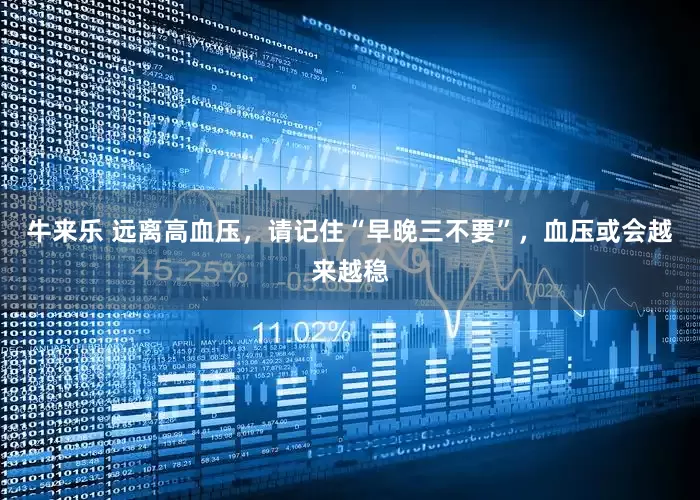 牛来乐 远离高血压，请记住“早晚三不要”，血压或会越来越稳